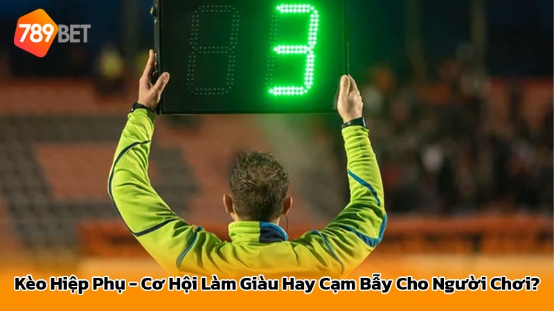 Kèo Hiệp Phụ - Cơ Hội Làm Giàu Hay Cạm Bẫy Cho Người Chơi?